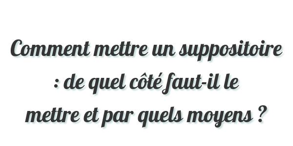 Comment Mettre Un Suppositoire Les Bonnes Techniques A Utiliser Pour Un Effet Maximum