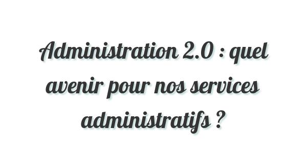 Administration 2.0 : quel avenir pour nos services administratifs ?