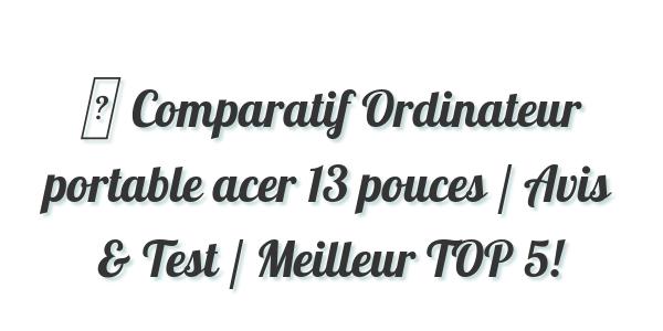▷ Comparatif Ordinateur portable acer 13 pouces / Avis & Test / Meilleur TOP 5!