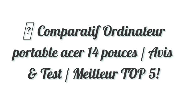 ▷ Comparatif Ordinateur portable acer 14 pouces / Avis & Test / Meilleur TOP 5!