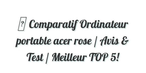 ▷ Comparatif Ordinateur portable acer rose / Avis & Test / Meilleur TOP 5!