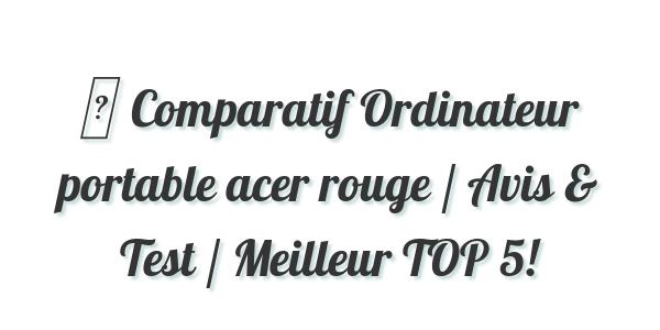 ▷ Comparatif Ordinateur portable acer rouge / Avis & Test / Meilleur TOP 5!