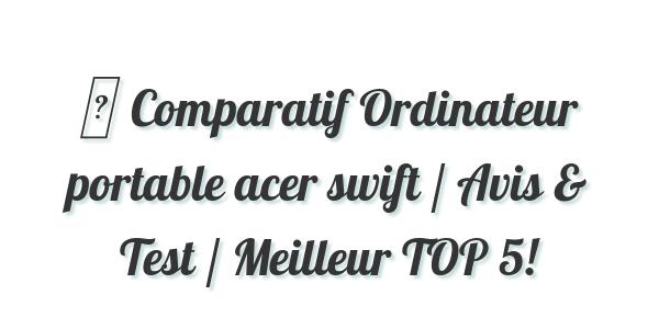 ▷ Comparatif Ordinateur portable acer swift / Avis & Test / Meilleur TOP 5!