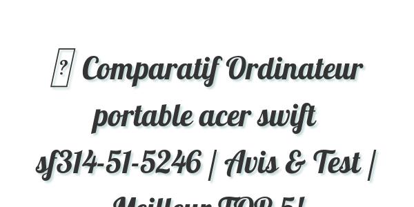 ▷ Comparatif Ordinateur portable acer swift sf314-51-5246 / Avis & Test / Meilleur TOP 5!