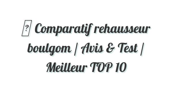 ▷ Comparatif rehausseur boulgom / Avis & Test / Meilleur TOP 10