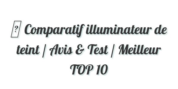 ▷ Comparatif illuminateur de teint / Avis & Test / Meilleur TOP 10
