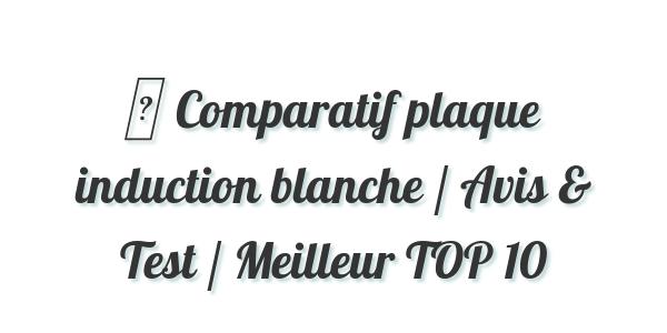 ▷ Comparatif plaque induction blanche / Avis & Test / Meilleur TOP 10