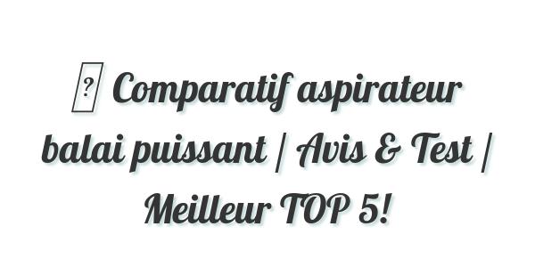 ▷ Comparatif aspirateur balai puissant / Avis & Test / Meilleur TOP 5!