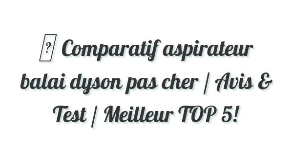 ▷ Comparatif aspirateur balai dyson pas cher / Avis & Test / Meilleur TOP 5!