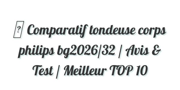 ▷ Comparatif tondeuse corps philips bg2026/32 / Avis & Test / Meilleur TOP 10