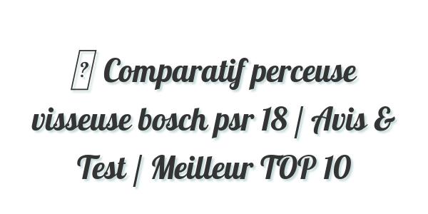 ▷ Comparatif perceuse visseuse bosch psr 18 / Avis & Test / Meilleur TOP 10