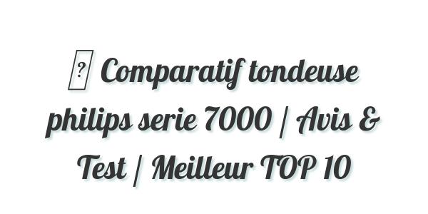 ▷ Comparatif tondeuse philips serie 7000 / Avis & Test / Meilleur TOP 10