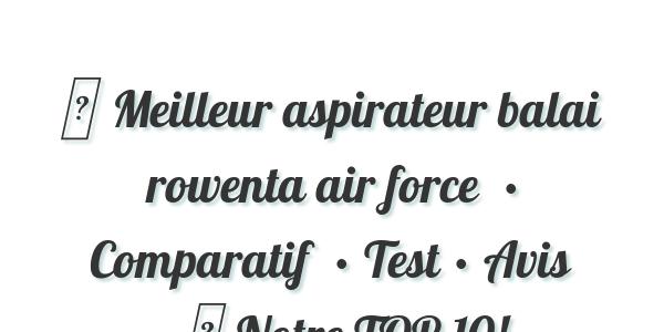 ▷ Meilleur aspirateur balai rowenta air force  • Comparatif  • Test • Avis • ▷ Notre TOP 10!