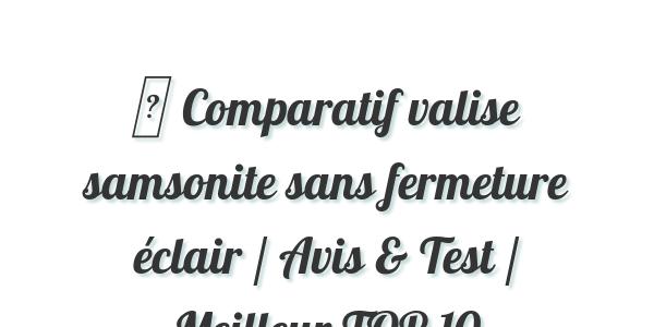 ▷ Comparatif valise samsonite sans fermeture éclair / Avis & Test / Meilleur TOP 10