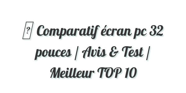▷ Comparatif écran pc 32 pouces / Avis & Test / Meilleur TOP 10