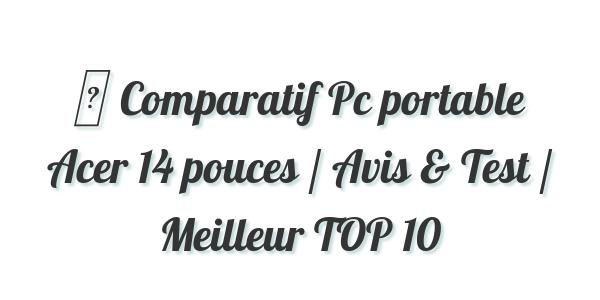 ▷ Comparatif Pc portable Acer 14 pouces / Avis & Test / Meilleur TOP 10