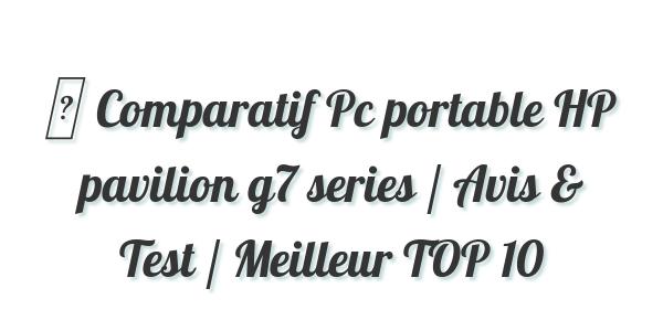 ▷ Comparatif Pc portable HP pavilion g7 series / Avis & Test / Meilleur TOP 10