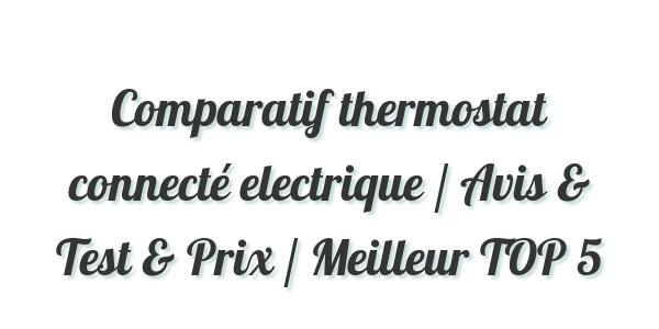 Comparatif thermostat connecté electrique / Avis & Test & Prix / Meilleur TOP 5