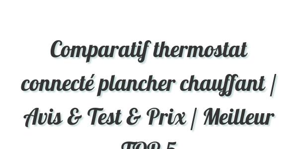 Comparatif thermostat connecté plancher chauffant / Avis & Test & Prix / Meilleur TOP 5