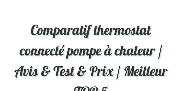Comparatif thermostat connecté pompe à chaleur / Avis & Test & Prix / Meilleur TOP 5