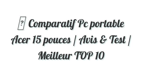 ▷ Comparatif Pc portable Acer 15 pouces / Avis & Test / Meilleur TOP 10