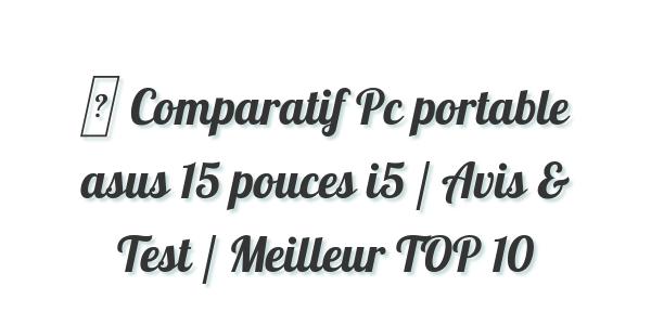 ▷ Comparatif Pc portable asus 15 pouces i5 / Avis & Test / Meilleur TOP 10
