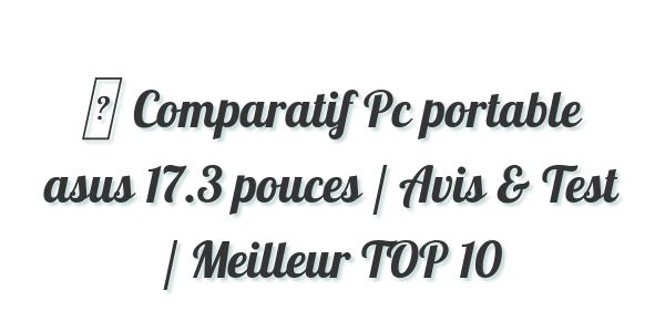 ▷ Comparatif Pc portable asus 17.3 pouces / Avis & Test / Meilleur TOP 10