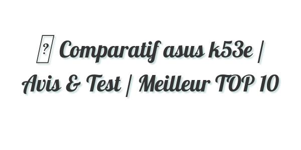 ▷ Comparatif asus k53e / Avis & Test / Meilleur TOP 10