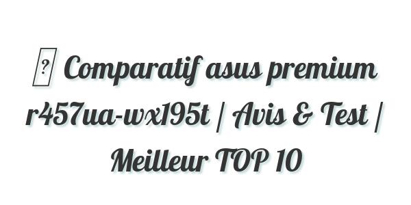 ▷ Comparatif asus premium r457ua-wx195t / Avis & Test / Meilleur TOP 10