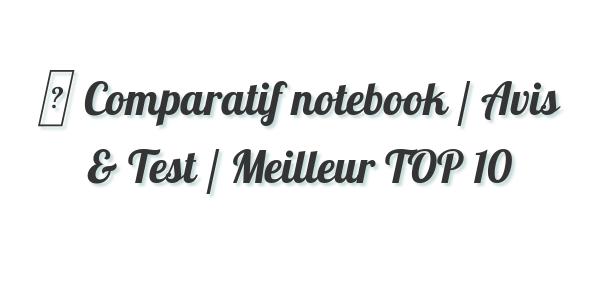 ▷ Comparatif notebook / Avis & Test / Meilleur TOP 10
