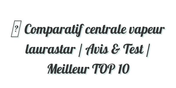 ▷ Comparatif centrale vapeur laurastar / Avis & Test / Meilleur TOP 10