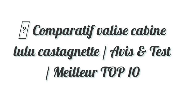 ▷ Comparatif valise cabine lulu castagnette / Avis & Test / Meilleur TOP 10