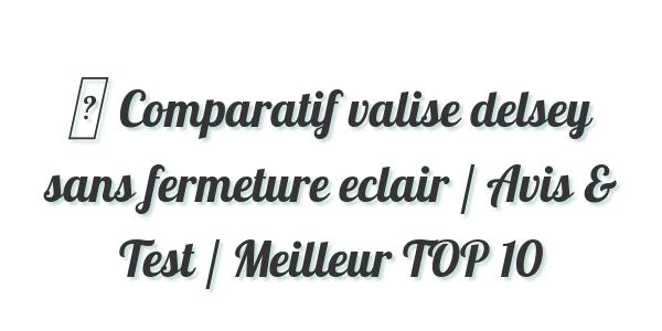 ▷ Comparatif valise delsey sans fermeture eclair / Avis & Test / Meilleur TOP 10