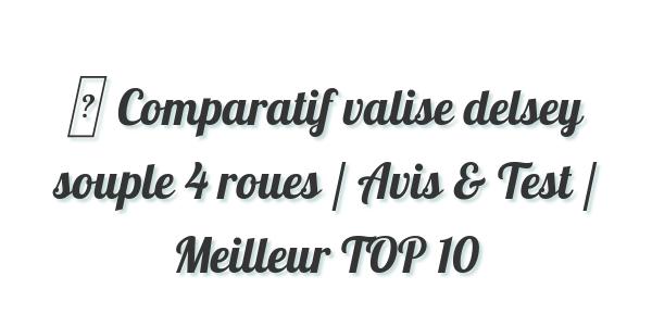 ▷ Comparatif valise delsey souple 4 roues / Avis & Test / Meilleur TOP 10
