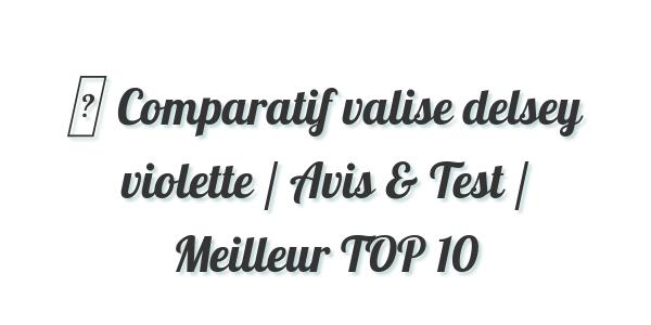▷ Comparatif valise delsey violette / Avis & Test / Meilleur TOP 10