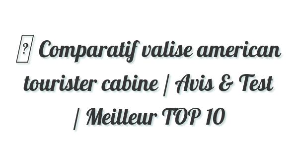 ▷ Comparatif valise american tourister cabine / Avis & Test / Meilleur TOP 10