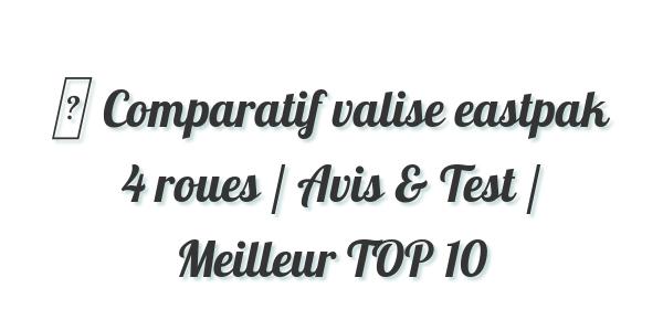 ▷ Comparatif valise eastpak 4 roues / Avis & Test / Meilleur TOP 10