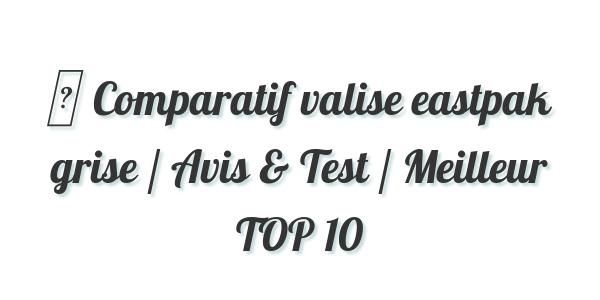 ▷ Comparatif valise eastpak grise / Avis & Test / Meilleur TOP 10