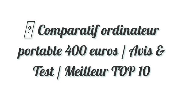 ▷ Comparatif ordinateur portable 400 euros / Avis & Test / Meilleur TOP 10