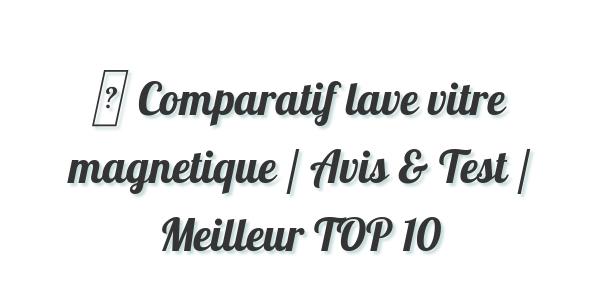▷ Comparatif lave vitre magnetique / Avis & Test / Meilleur TOP 10
