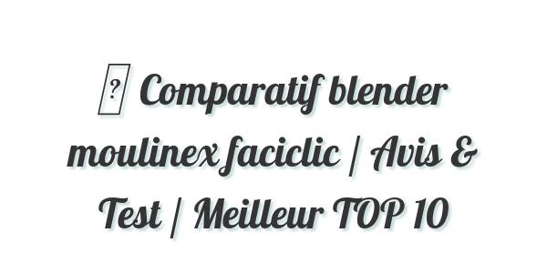 ▷ Comparatif blender moulinex faciclic / Avis & Test / Meilleur TOP 10