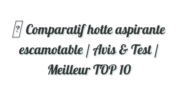 ▷ Comparatif hotte aspirante escamotable / Avis & Test / Meilleur TOP 10