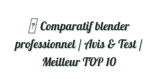 ▷ Comparatif blender professionnel / Avis & Test / Meilleur TOP 10