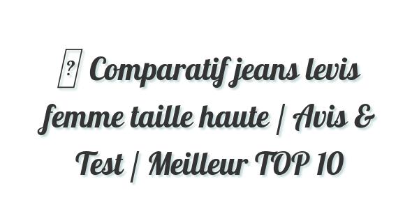 ▷ Comparatif jeans levis femme taille haute / Avis & Test / Meilleur TOP 10