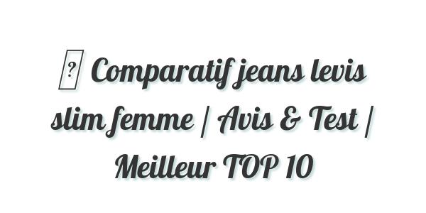 ▷ Comparatif jeans levis slim femme / Avis & Test / Meilleur TOP 10