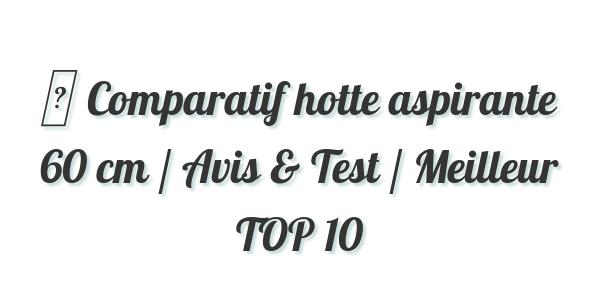 ▷ Comparatif hotte aspirante 60 cm / Avis & Test / Meilleur TOP 10