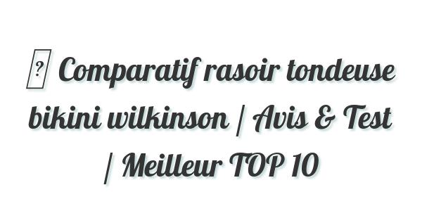 ▷ Comparatif rasoir tondeuse bikini wilkinson / Avis & Test / Meilleur TOP 10