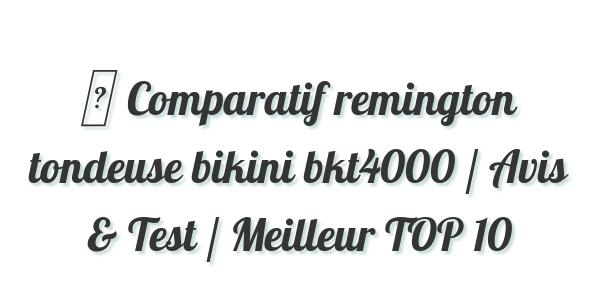 ▷ Comparatif remington tondeuse bikini bkt4000 / Avis & Test / Meilleur TOP 10