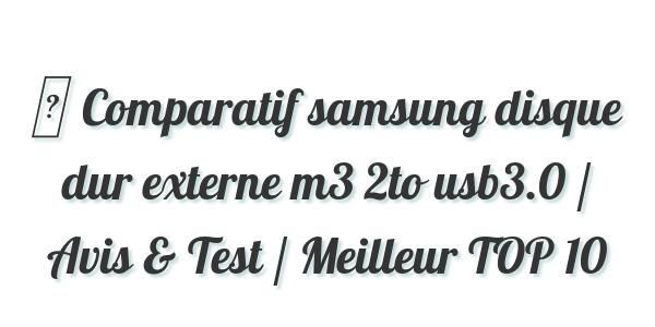 ▷ Comparatif samsung disque dur externe m3 2to usb3.0 / Avis & Test / Meilleur TOP 10