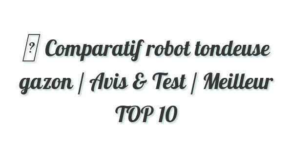 ▷ Comparatif robot tondeuse gazon / Avis & Test / Meilleur TOP 10